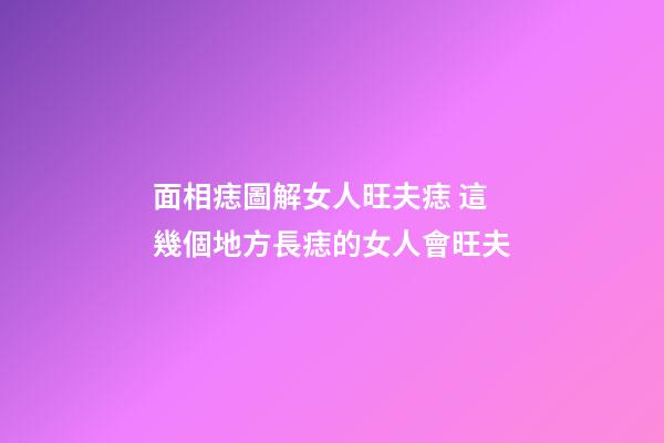 面相痣圖解女人旺夫痣 這幾個地方長痣的女人會旺夫